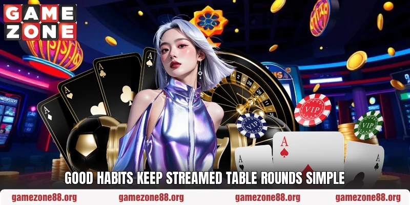 Good habits keep streamed table rounds simple