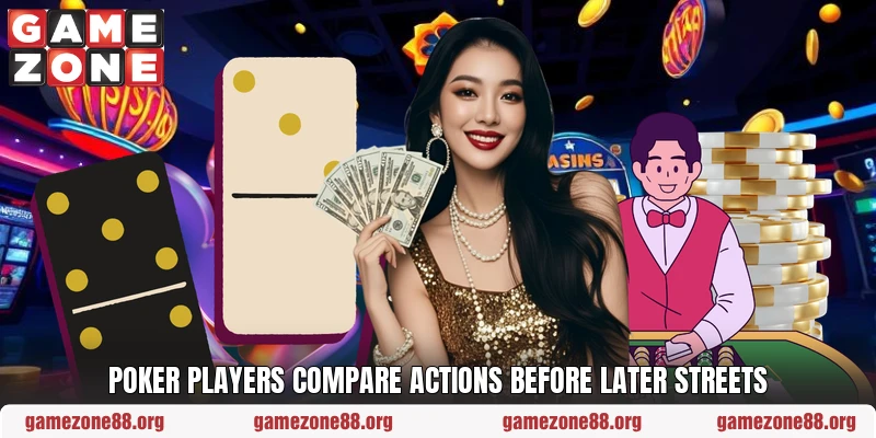 Poker players compare actions before later streets Poker players compare actions before later streets